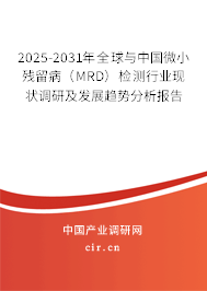 2025-2031年全球與中國微小殘留病（MRD）檢測行業現狀調研及發展趨勢分析報告