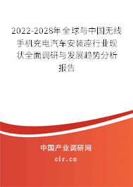 2022-2028年全球與中國無線手機充電汽車安裝座行業現狀全面調研與發展趨勢分析報告