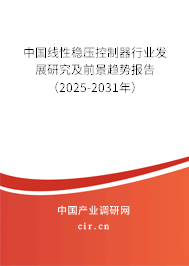 中國線性穩壓控制器行業發展研究及前景趨勢報告（2025-2031年）