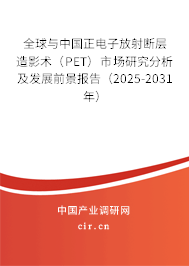 全球與中國正電子放射斷層造影術（PET）市場研究分析及發展前景報告（2025-2031年）