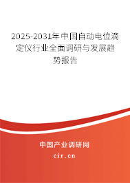 2025-2031年中國自動電位滴定儀行業全面調研與發展趨勢報告