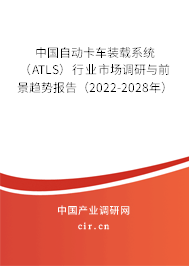 中國自動卡車裝載系統（ATLS）行業市場調研與前景趨勢報告（2022-2028年）