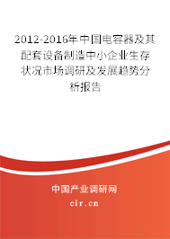 2012-2016年中國電容器及其配套設備制造中小企業生存狀況市場調研及發展趨勢分析報告