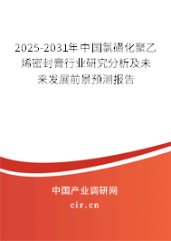 2025-2031年中國氯磺化聚乙烯密封膏行業研究分析及未來發展前景預測報告