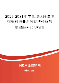 2025-2031年中國玻璃纖維增強塑料行業(yè)發(fā)展現(xiàn)狀分析與前景趨勢預(yù)測報告