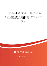 中國福建省動(dòng)漫市場調(diào)研與行業(yè)前景預(yù)測報(bào)告（2025年版）