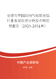 全球與中國高純氣相氧化鋁行業發展現狀分析及市場前景報告（2025-2031年）