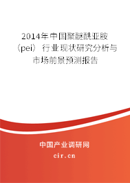 2014年中國聚醚酰亞胺（pei）行業現狀研究分析與市場前景預測報告