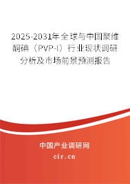 2025-2031年全球與中國聚維酮碘（PVP-I）行業現狀調研分析及市場前景預測報告