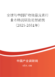 全球與中國礦物微量元素行業市場調研及前景趨勢（2025-2031年）