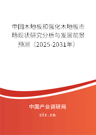 中國木地板和強化木地板市場現狀研究分析與發展前景預測（2025-2031年）