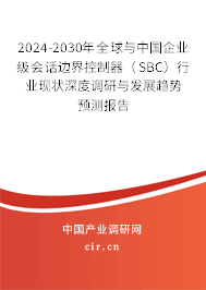 2024-2030年全球與中國企業(yè)級會話邊界控制器（SBC）行業(yè)現(xiàn)狀深度調(diào)研與發(fā)展趨勢預(yù)測報告