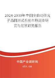 2024-2030年中國全自動硅光子晶圓測試系統(tǒng)市場調查研究與前景趨勢報告