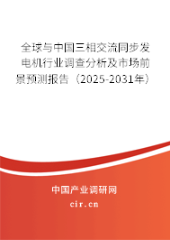 全球與中國三相交流同步發電機行業調查分析及市場前景預測報告（2025-2031年）
