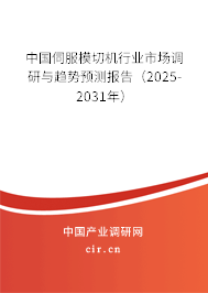 中國伺服模切機行業市場調研與趨勢預測報告（2025-2031年）