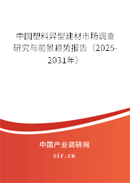中國塑料異型建材市場調查研究與前景趨勢報告（2025-2031年）