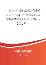 中國體外診斷試劑及臨床檢驗分析儀器行業發展調研與市場前景預測報告（2025-2031年）