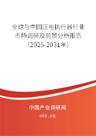 全球與中國壓電執行器行業市場調研及前景分析報告（2025-2031年）