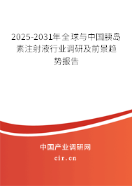 2025-2031年全球與中國胰島素注射液行業(yè)調(diào)研及前景趨勢報告
