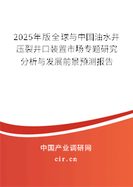 2025年版全球與中國油水井壓裂井口裝置市場專題研究分析與發展前景預測報告