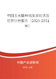 中國玉米播種機發展現狀及前景分析報告（2025-2031年）