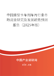 中國重型卡車剎車片行業市場調查研究及發展趨勢預測報告（2025年版）