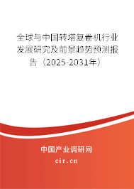 全球與中國轉(zhuǎn)塔復(fù)卷機(jī)行業(yè)發(fā)展研究及前景趨勢預(yù)測報(bào)告（2025-2031年）