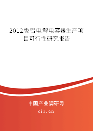 2012版鋁電解電容器生產(chǎn)項(xiàng)目可行性研究報(bào)告