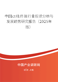 中國(guó)ct機(jī)終端行業(yè)現(xiàn)狀分析與發(fā)展趨勢(shì)研究報(bào)告（2025年版）