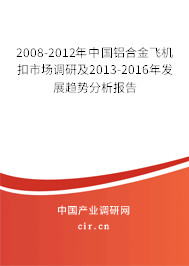 2008-2012年中國鋁合金飛機扣市場調研及2013-2016年發展趨勢分析報告
