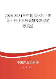 2025-2031年中國氯化鈣（無水）行業市場調研及發展前景展望