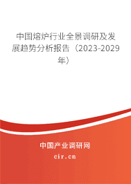 中國熔爐行業全景調研及發展趨勢分析報告（2023-2029年）