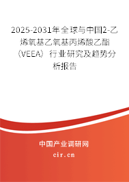 2025-2031年全球與中國2-乙烯氧基乙氧基丙烯酸乙酯（VEEA）行業研究及趨勢分析報告