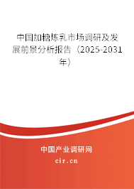 中國加糖煉乳市場調研及發展前景分析報告（2025-2031年）