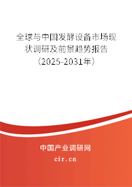 全球與中國發酵設備市場現狀調研及前景趨勢報告（2025-2031年）