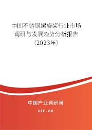 中國(guó)不銹鋼螺旋槳行業(yè)市場(chǎng)調(diào)研與發(fā)展趨勢(shì)分析報(bào)告（2023年）