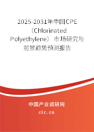 2025-2031年中國CPE （Chlorinated Polyethylene）市場研究與前景趨勢預測報告