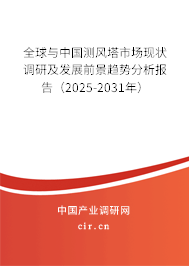 全球與中國測風塔市場現狀調研及發展前景趨勢分析報告（2025-2031年）