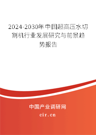 2024-2030年中國超高壓水切割機行業發展研究與前景趨勢報告