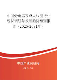 中國分電器及點火線圈行業現狀調研與發展趨勢預測報告（2025-2031年）