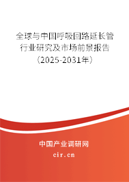 全球與中國呼吸回路延長管行業研究及市場前景報告（2025-2031年）