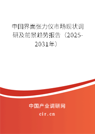 中國界面張力儀市場現狀調研及前景趨勢報告（2025-2031年）