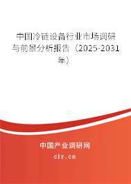 中國冷鏈設(shè)備行業(yè)市場調(diào)研與前景分析報告（2025-2031年）