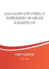 2024-2030年全球與中國(guó)N-月桂酰肌氨酸鈉行業(yè)全面調(diào)研及發(fā)展趨勢(shì)分析