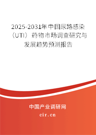 2025-2031年中國尿路感染（UTI）藥物市場調查研究與發展趨勢預測報告