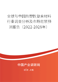 全球與中國熱塑性復合材料行業調查分析及市場前景預測報告（2022-2028年）
