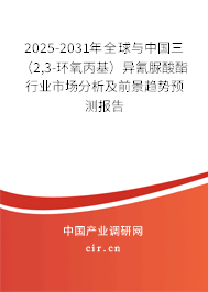2025-2031年全球與中國三（2,3-環氧丙基）異氰脲酸酯行業市場分析及前景趨勢預測報告