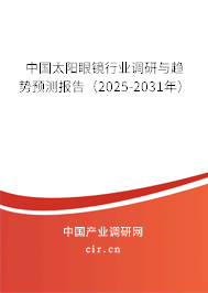 中國太陽眼鏡行業調研與趨勢預測報告（2025-2031年）