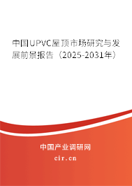 中國UPVC屋頂市場研究與發展前景報告（2025-2031年）