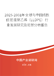 2025-2031年全球與中國線性低密度聚乙烯（LLDPE）行業發展研究及前景分析報告